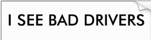 I see bad drivers - bumper sticker